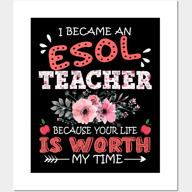 I Became An ESOL Teacher Because Your Life Is Worth My Time Floral Teaching Mother Gift Wall Art by Kens Shop